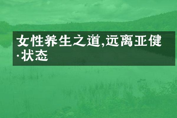 女性养生之道,远离亚健康状态