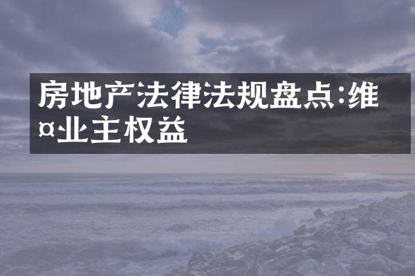 房地产法律法规盘点:维护业主权益