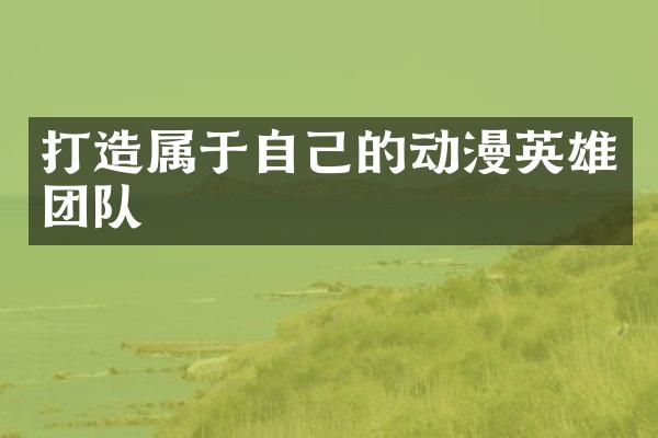 打造属于自己的动漫英雄团队