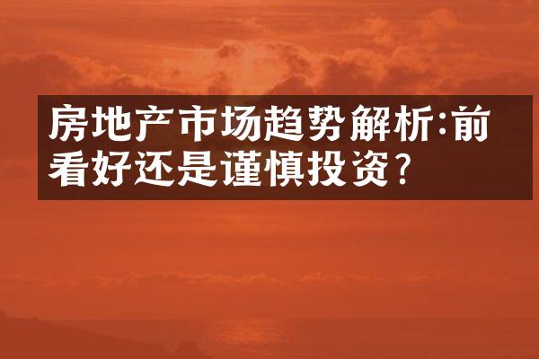 房地产市场趋势解析:前景看好还是谨慎投资?
