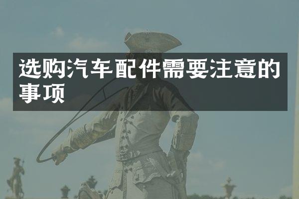 选购汽车配件需要注意的事项