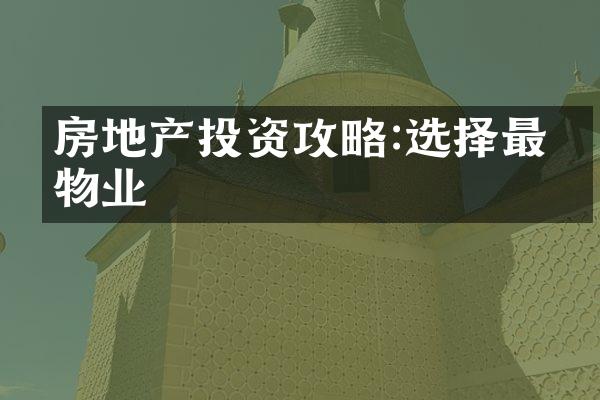 房地产投资攻略:选择最佳物业