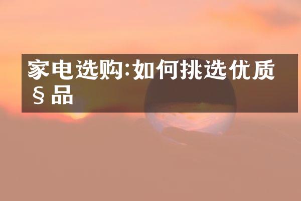 家电选购:如何挑选优质产品