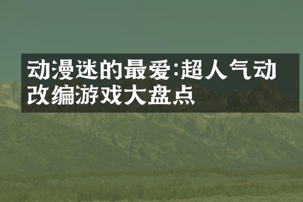动漫迷的最爱:超人气动漫改编游戏大盘点