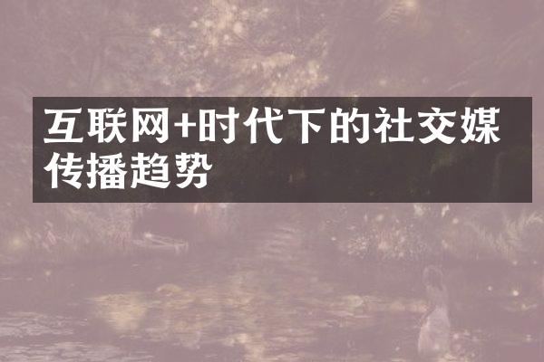 互联网+时代下的社交媒体传播趋势