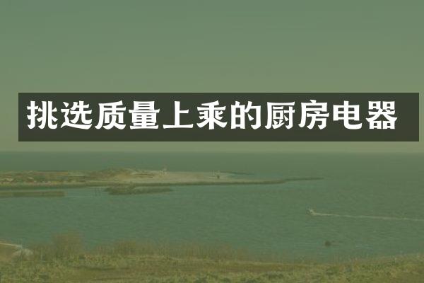 挑选质量上乘的厨房电器