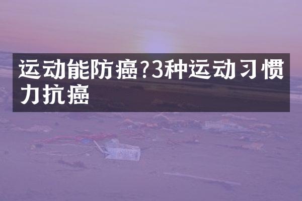 运动能防癌?3种运动习惯助力抗癌