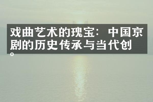 戏曲艺术的瑰宝：中国京剧的历史传承与当代创新