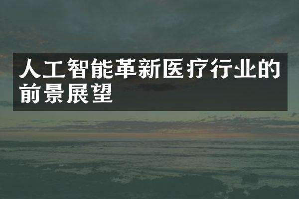 人工智能革新医疗行业的前景展望