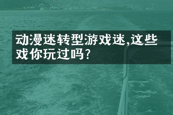 动漫迷转型游戏迷,这些游戏你玩过吗?