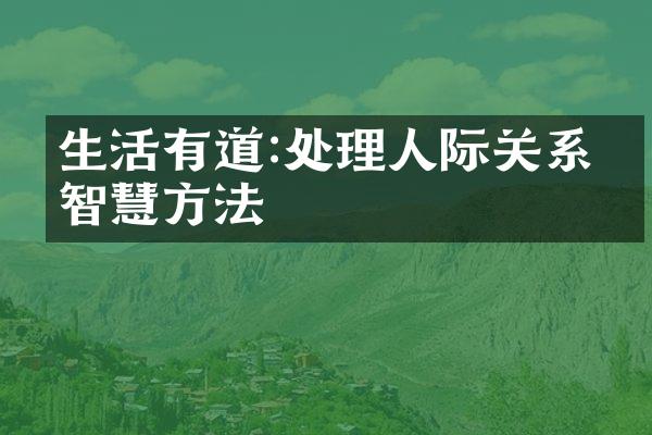 生活有道:处理人际关系的智慧方法