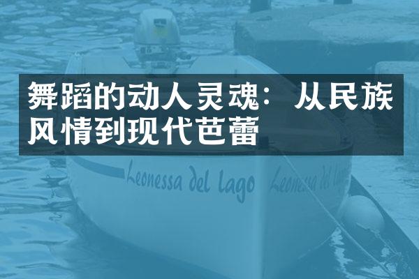 舞蹈的动人灵魂：从民族风情到现代芭蕾