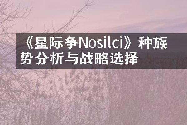 《星际争�Nosilci》种族优势分析与战略选择