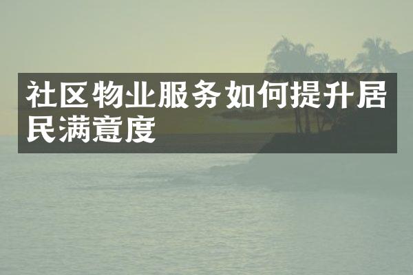 社区物业服务如何提升居民满意度