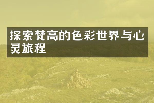 探索梵高的色彩世界与心灵旅程