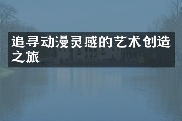 追寻动漫灵感的艺术创造之旅