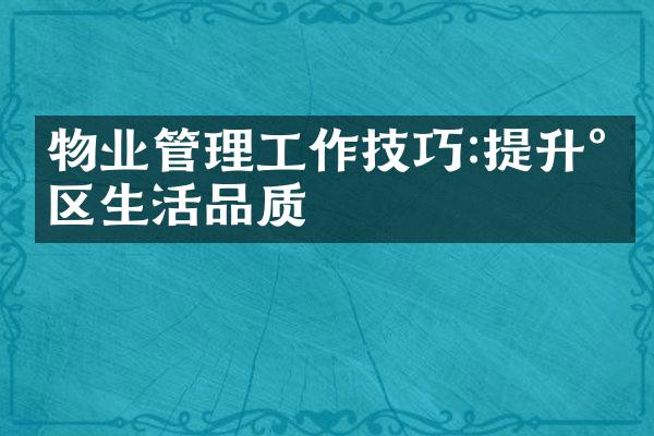 物业管理工作技巧:提升小区生活品质