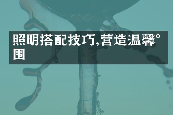 照明搭配技巧,营造温馨氛围