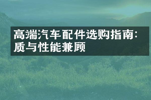 高端汽车配件选购指南:品质与性能兼顾