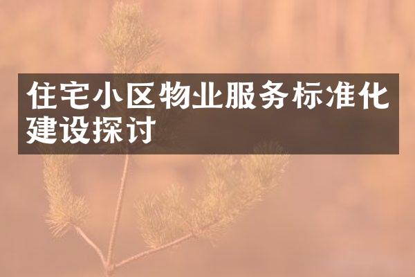 住宅小区物业服务标准化建设探讨