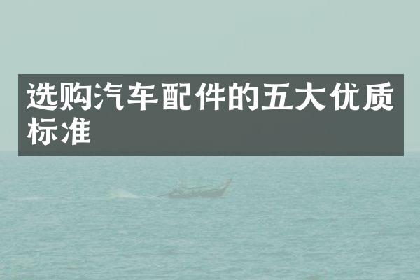 选购汽车配件的五大优质标准