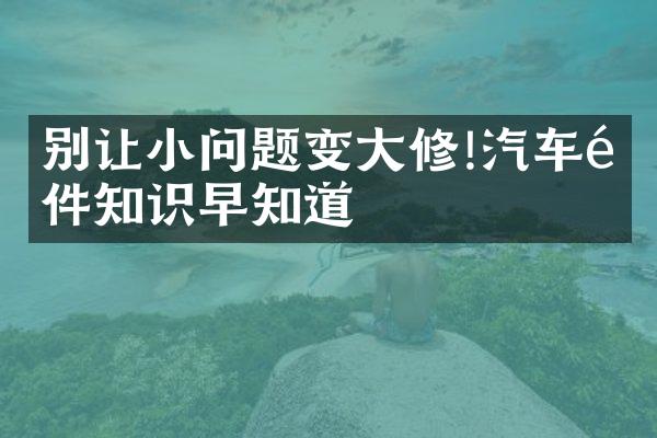 别让小问题变大修!汽车附件知识早知道