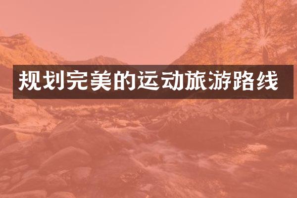规划完美的运动旅游路线