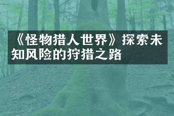 《怪物猎人世界》探索未知风险的狩猎之路