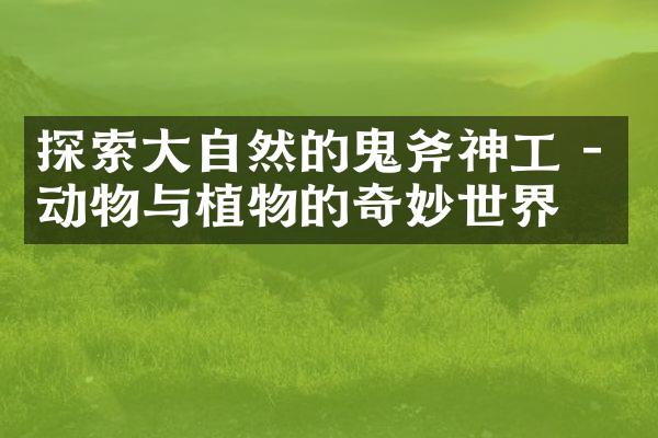 探索大自然的鬼斧神工 - 动物与植物的奇妙世界