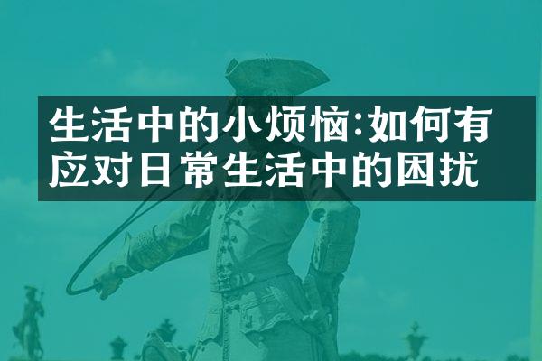 生活中的小烦恼:如何有效应对日常生活中的困扰