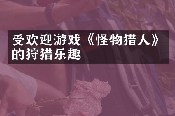 受欢迎游戏《怪物猎人》的狩猎乐趣