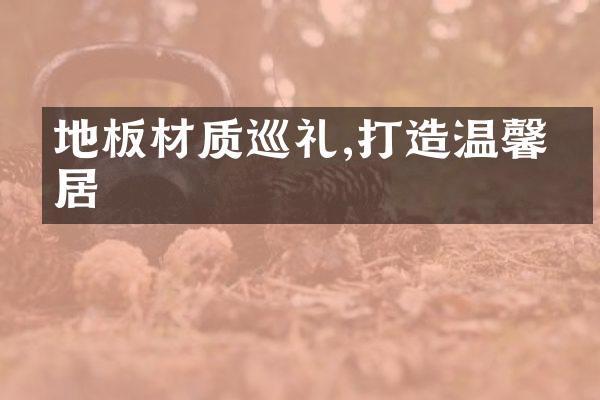 地板材质巡礼,打造温馨家居