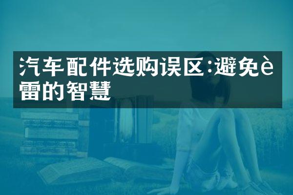 汽车配件选购误区:避免踩雷的智慧