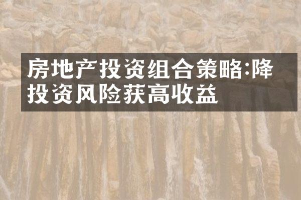 房地产投资组合策略:降低投资风险获高收益