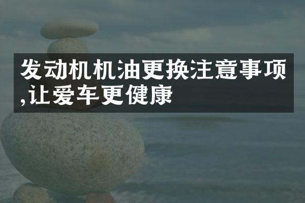 发动机机油更换注意事项,让爱车更健康