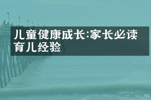 儿童健康成长:家长必读的育儿经验