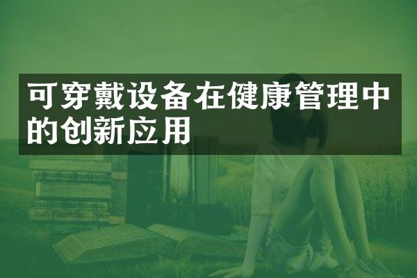 可穿戴设备在健康管理中的创新应用
