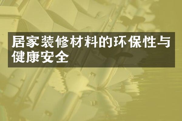 居家装修材料的环保性与健康安全