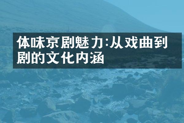 体味京剧魅力:从戏曲到京剧的文化内涵