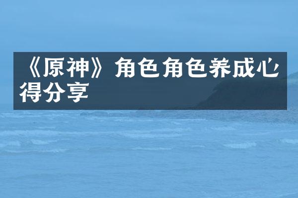 《原神》角色角色养成心得分享
