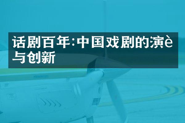 话剧百年:中国戏剧的演进与创新