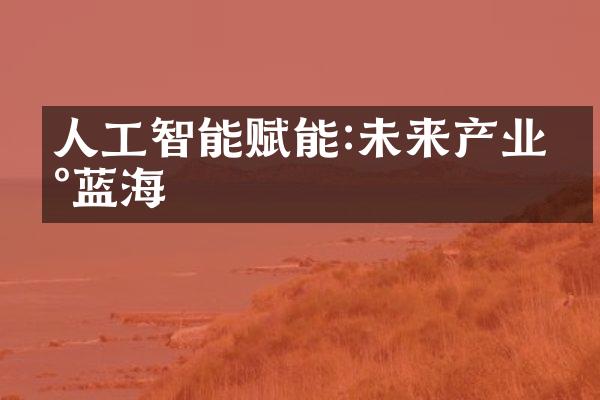 人工智能赋能:未来产业新蓝海