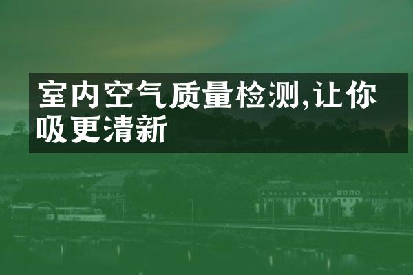 室内空气质量检测,让你呼吸更清新