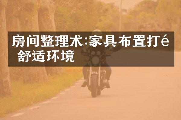 房间整理术:家具布置打造舒适环境