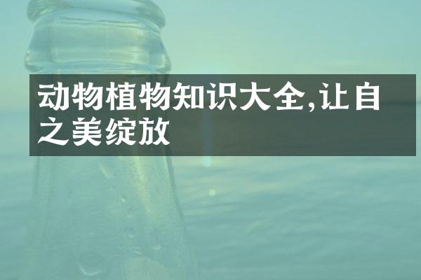 动物植物知识大全,让自然之美绽放