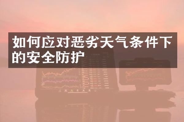 如何应对恶劣天气条件下的安全防护