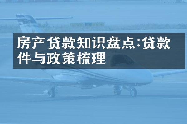 房产贷款知识盘点:贷款条件与政策梳理