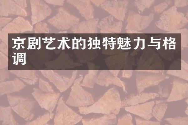 京剧艺术的独特魅力与格调