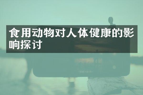 食用动物对人体健康的影响探讨