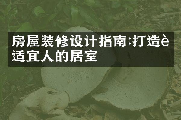 房屋装修设计指南:打造舒适宜人的居室